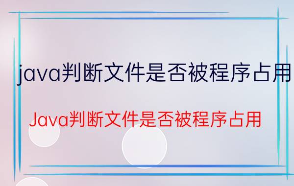 java判断文件是否被程序占用 Java判断文件是否被程序占用